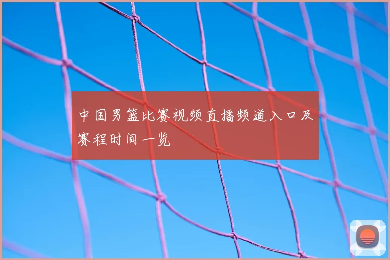 中国男篮比赛视频直播频道入口及赛程时间一览