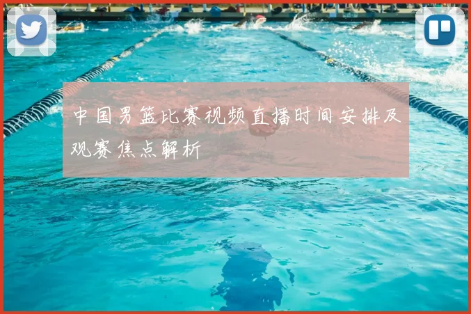 中国男篮比赛视频直播时间安排及观赛焦点解析