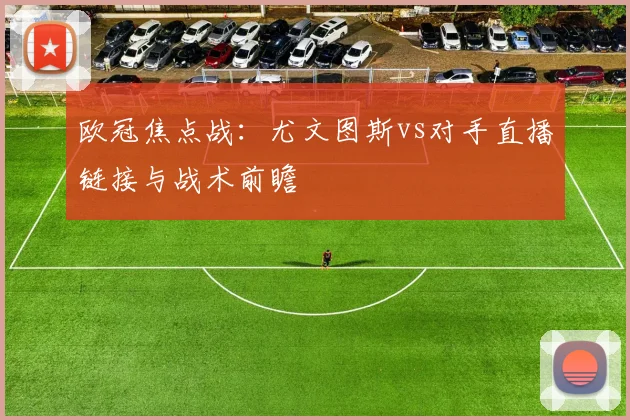 欧冠焦点战：尤文图斯vs对手直播链接与战术前瞻