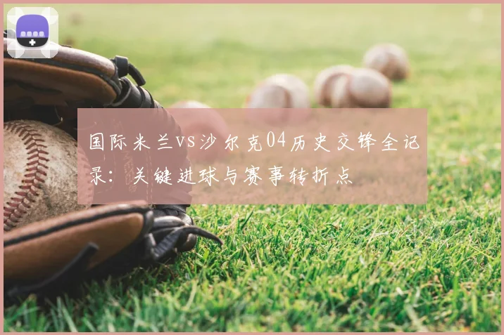 国际米兰vs沙尔克04历史交锋全记录：关键进球与赛事转折点