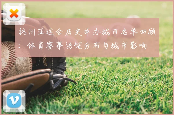 杭州亚运会历史举办城市名单回顾：体育赛事场馆分布与城市影响