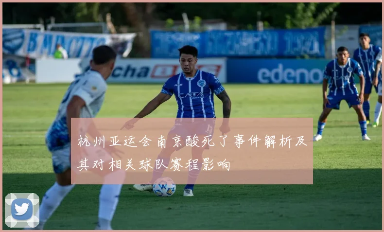 杭州亚运会南京酸死了事件解析及其对相关球队赛程影响