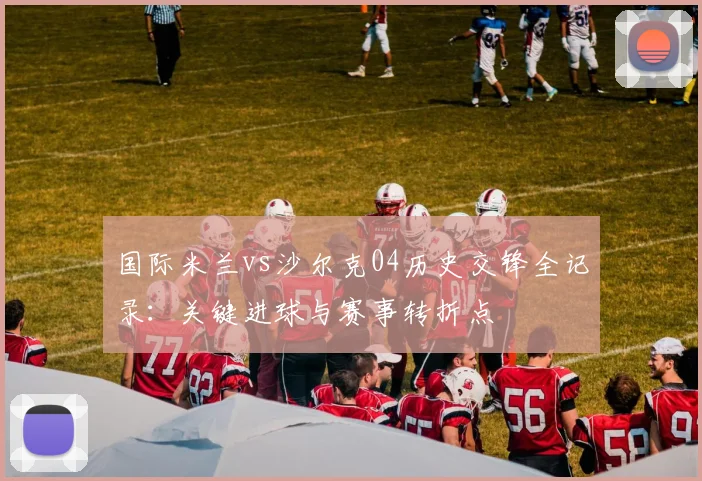 国际米兰vs沙尔克04历史交锋全记录：关键进球与赛事转折点