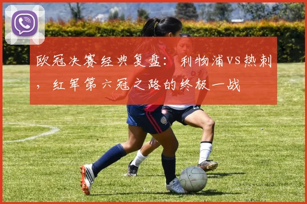 欧冠决赛经典复盘：利物浦vs热刺，红军第六冠之路的终极一战