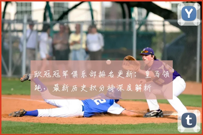 欧冠冠军俱乐部排名更新：皇马领跑，最新历史积分榜深度解析