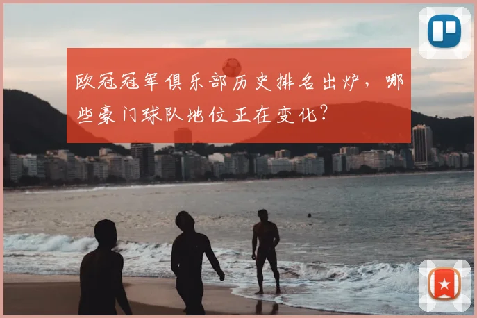 欧冠冠军俱乐部历史排名出炉，哪些豪门球队地位正在变化？