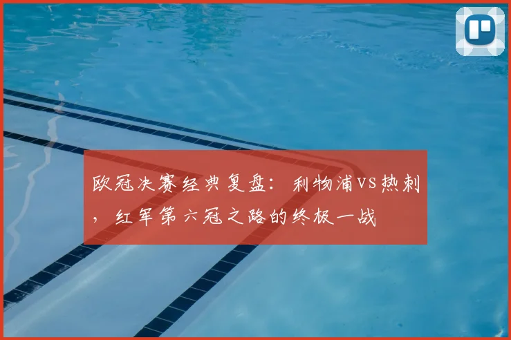 欧冠决赛经典复盘：利物浦vs热刺，红军第六冠之路的终极一战