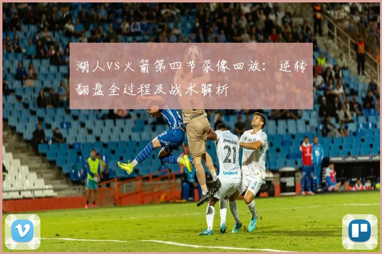 湖人vs火箭第四节录像回放：逆转翻盘全过程及战术解析